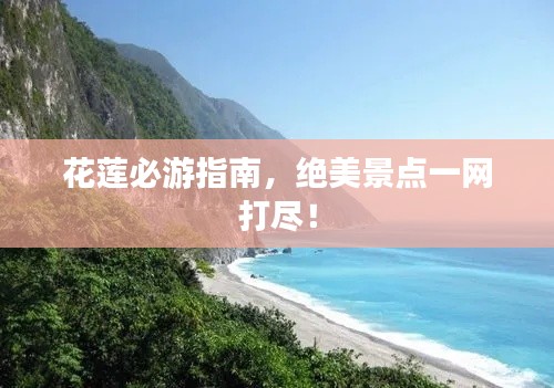 花蓮必游指南，絕美景點一網(wǎng)打盡！