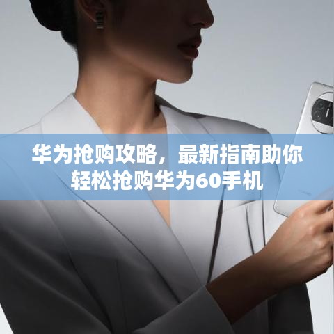 華為搶購攻略，最新指南助你輕松搶購華為60手機(jī)