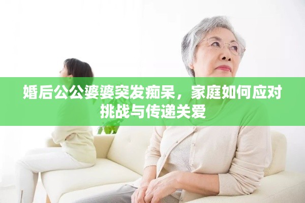 婚后公公婆婆突發(fā)癡呆，家庭如何應(yīng)對挑戰(zhàn)與傳遞關(guān)愛
