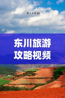 東川旅游攻略視頻，探秘美麗之旅，不可錯過的東川風光
