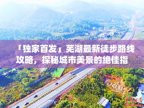 「獨家首發(fā)」蕪湖最新徒步路線攻略，探秘城市美景的絕佳指南