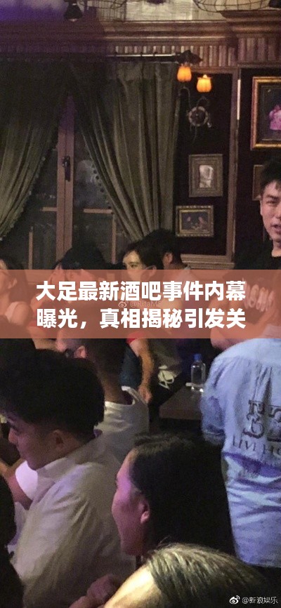 大足最新酒吧事件內(nèi)幕曝光，真相揭秘引發(fā)關注熱議