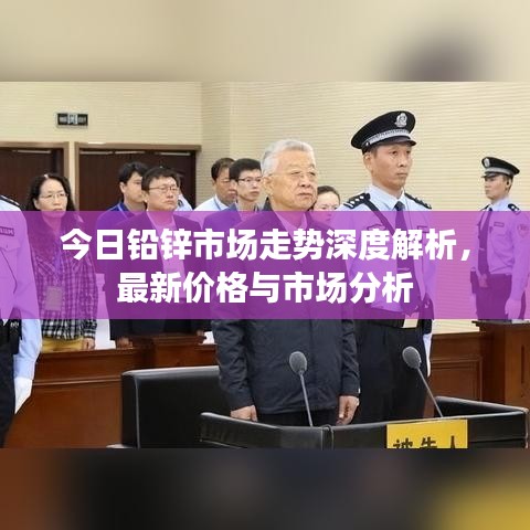 今日鉛鋅市場(chǎng)走勢(shì)深度解析，最新價(jià)格與市場(chǎng)分析