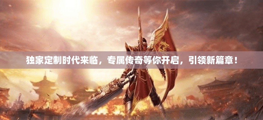 獨家定制時代來臨，專屬傳奇等你開啟，引領(lǐng)新篇章！