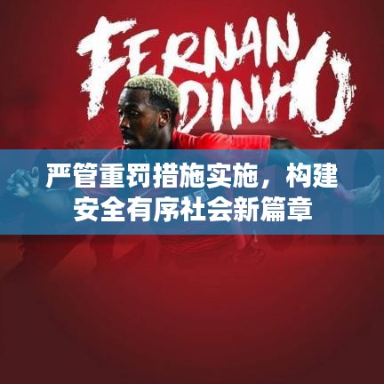 嚴管重罰措施實施，構建安全有序社會新篇章