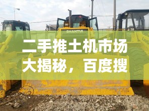 二手推土機市場大揭秘，百度搜一搜，應(yīng)有盡有！