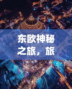 東歐神秘之旅，旅游攻略圖帶你探索東方魅力