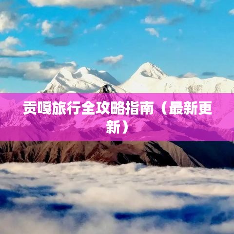 貢嘎旅行全攻略指南（最新更新）