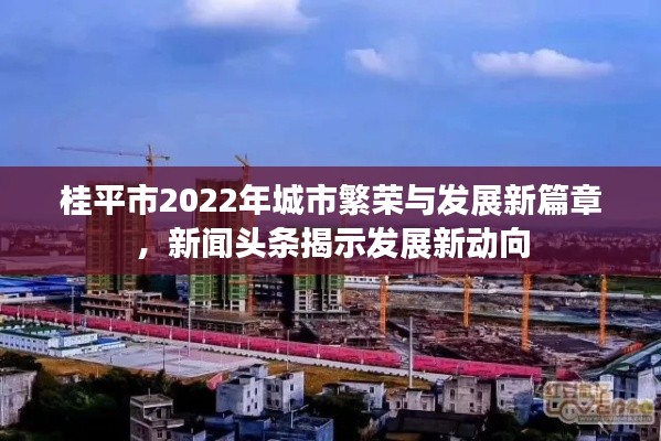 桂平市2022年城市繁榮與發(fā)展新篇章，新聞?lì)^條揭示發(fā)展新動(dòng)向
