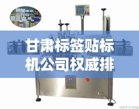甘肅標(biāo)簽貼標(biāo)機(jī)公司權(quán)威排名榜單揭曉！