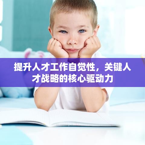 提升人才工作自覺性，關(guān)鍵人才戰(zhàn)略的核心驅(qū)動力