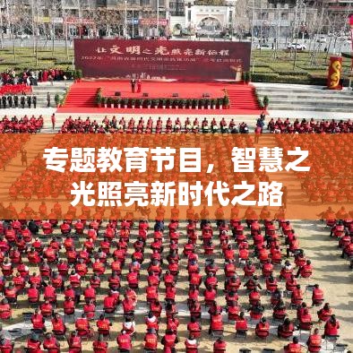 專題教育節(jié)目，智慧之光照亮新時(shí)代之路