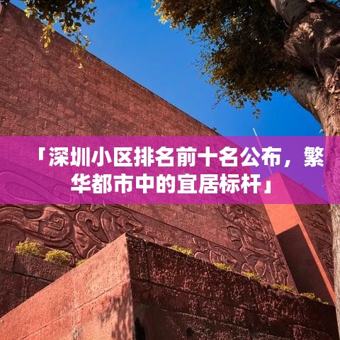 「深圳小區(qū)排名前十名公布，繁華都市中的宜居標(biāo)桿」