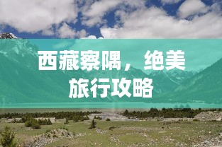 西藏察隅，絕美旅行攻略