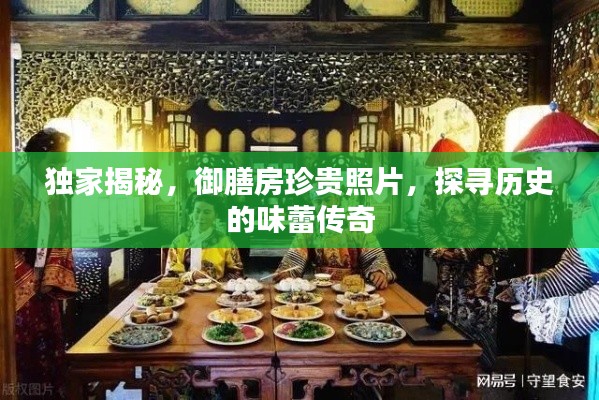 獨(dú)家揭秘，御膳房珍貴照片，探尋歷史的味蕾傳奇