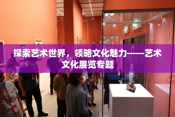 探索藝術(shù)世界，領(lǐng)略文化魅力——藝術(shù)文化展覽專題