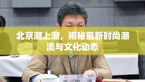 北京潮上潮，揭秘最新時(shí)尚潮流與文化動(dòng)態(tài)