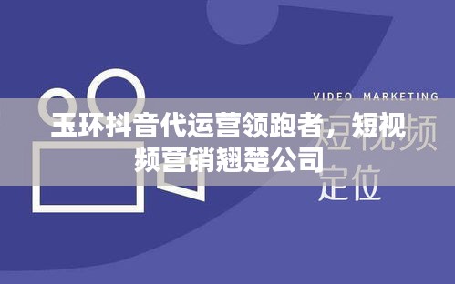 玉環(huán)抖音代運(yùn)營領(lǐng)跑者，短視頻營銷翹楚公司