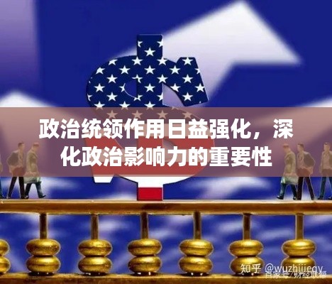政治統(tǒng)領(lǐng)作用日益強化，深化政治影響力的重要性