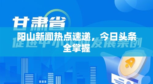 陽山新聞熱點速遞，今日頭條全掌握