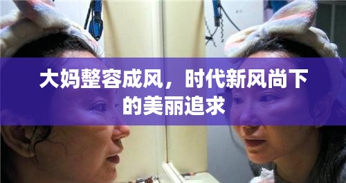 大媽整容成風(fēng)，時代新風(fēng)尚下的美麗追求