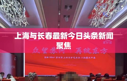 上海與長(zhǎng)春最新今日頭條新聞聚焦