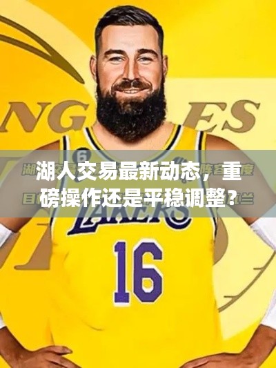 湖人交易最新動態(tài)，重磅操作還是平穩(wěn)調(diào)整？