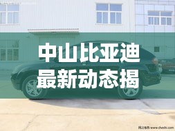中山比亞迪最新動(dòng)態(tài)揭秘，今日更新消息匯總
