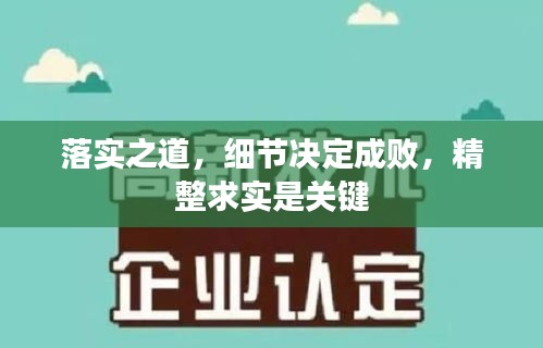 落實之道，細節(jié)決定成敗，精整求實是關(guān)鍵