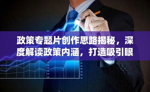 政策專題片創(chuàng)作思路揭秘，深度解讀政策內(nèi)涵，打造吸引眼球的視聽盛宴！