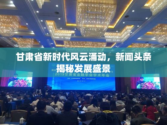 甘肅省新時(shí)代風(fēng)云涌動(dòng)，新聞?lì)^條揭秘發(fā)展盛景