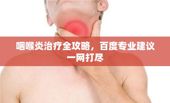咽喉炎治療全攻略，百度專業(yè)建議一網(wǎng)打盡