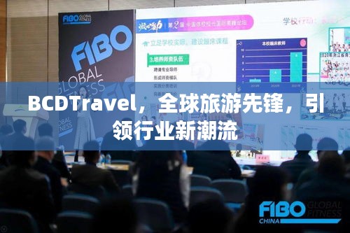 BCDTravel，全球旅游先鋒，引領(lǐng)行業(yè)新潮流