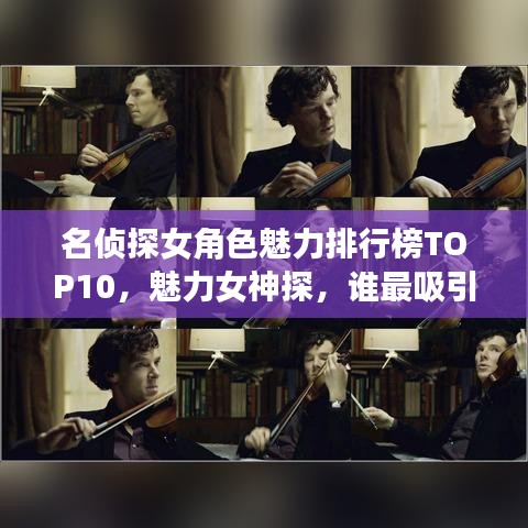 名偵探女角色魅力排行榜TOP10，魅力女神探，誰(shuí)最吸引你的目光？