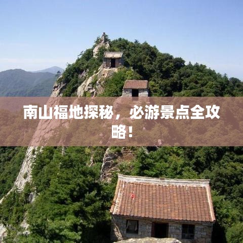 南山福地探秘，必游景點(diǎn)全攻略！