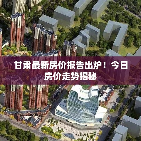 甘肅最新房價報告出爐！今日房價走勢揭秘