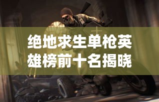 絕地求生單槍英雄榜前十名揭曉！