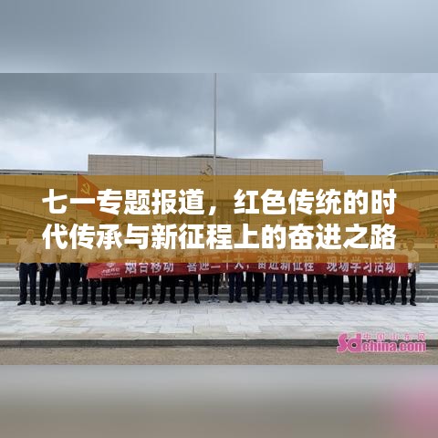 七一專題報(bào)道，紅色傳統(tǒng)的時(shí)代傳承與新征程上的奮進(jìn)之路