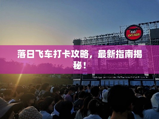 落日飛車打卡攻略，最新指南揭秘！