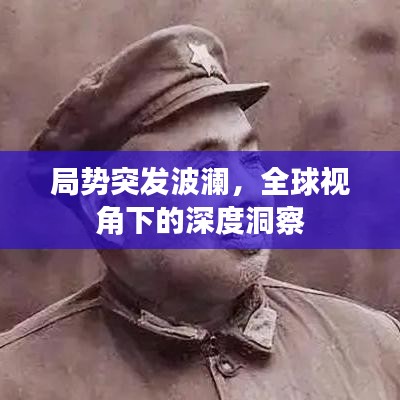 局勢突發(fā)波瀾，全球視角下的深度洞察