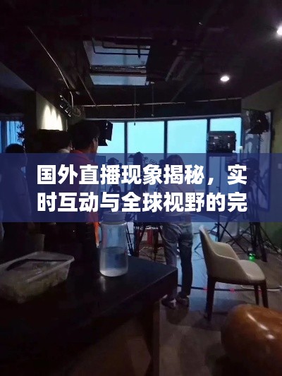 國外直播現(xiàn)象揭秘，實(shí)時(shí)互動(dòng)與全球視野的完美融合！