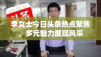 李女士今日頭條熱點聚焦，多元魅力展現(xiàn)風(fēng)采