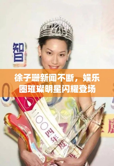 徐子珊新聞不斷，娛樂(lè)圈璀璨明星閃耀登場(chǎng)