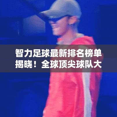 智力足球最新排名榜單揭曉！全球頂尖球隊(duì)大比拼！