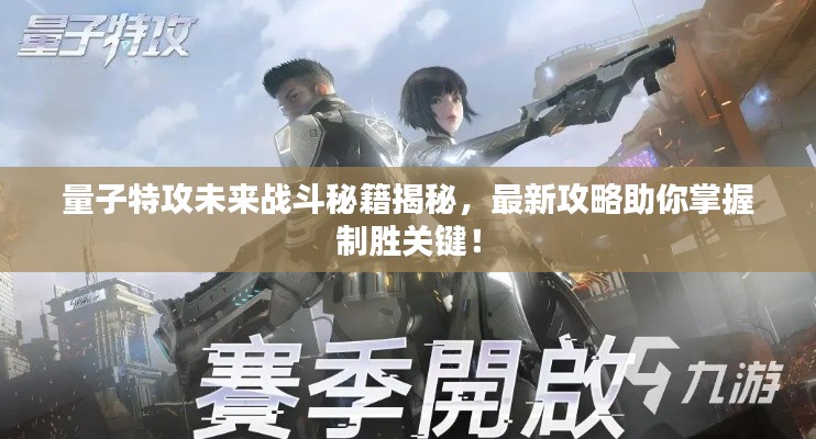 量子特攻未來戰(zhàn)斗秘籍揭秘，最新攻略助你掌握制勝關鍵！