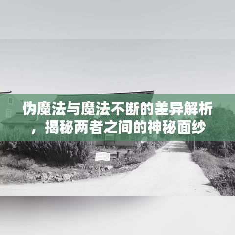 偽魔法與魔法不斷的差異解析，揭秘兩者之間的神秘面紗