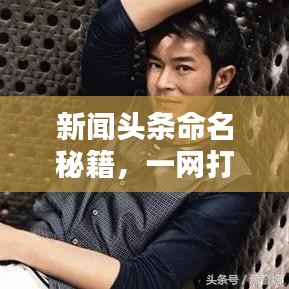 新聞頭條命名秘籍，一網打盡全熱點資訊！