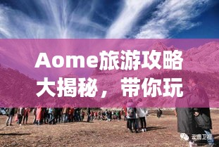 Aome旅游攻略大揭秘，帶你玩轉(zhuǎn)這片神秘之地！
