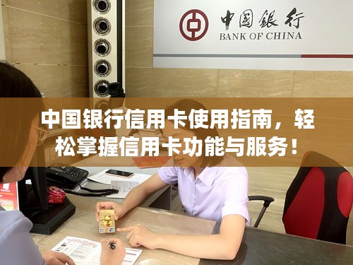 中國(guó)銀行信用卡使用指南，輕松掌握信用卡功能與服務(wù)！