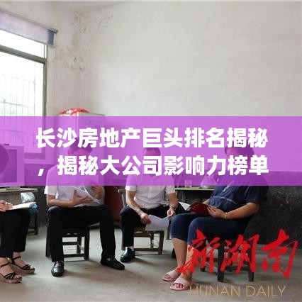 長沙房地產(chǎn)巨頭排名揭秘，揭秘大公司影響力榜單！
